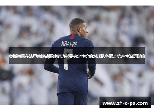 奥斯梅恩在法甲关键战屡建奇功彰显决定性价值对球队争冠走势产生深远影响