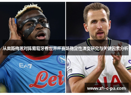 从奥斯梅恩对阵葡萄牙看世界杯赛场稳定性演变研究与关键因素分析 从奥斯梅恩对阵葡萄牙看世界杯赛场稳定性演变研究与关键因素分析
