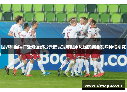 世界杯连续作战对运动员竞技表现与健康风险的综合影响评估研究 世界杯连续作战对运动员竞技表现与健康风险的综合影响评估研究