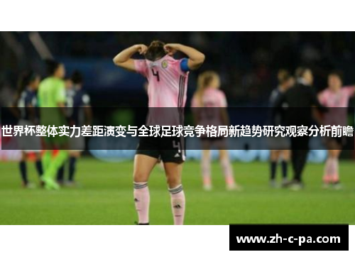 世界杯整体实力差距演变与全球足球竞争格局新趋势研究观察分析前瞻