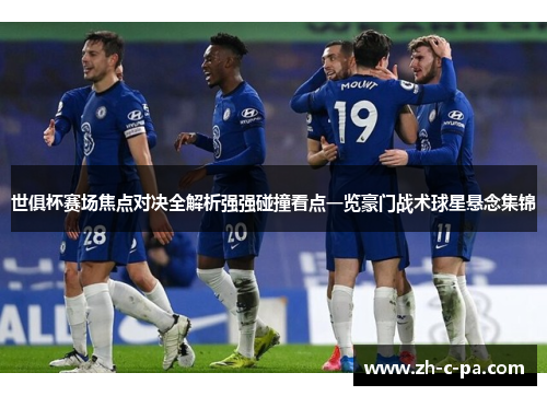 世俱杯赛场焦点对决全解析强强碰撞看点一览豪门战术球星悬念集锦 世俱杯赛场焦点对决全解析强强碰撞看点一览豪门战术球星悬念集锦