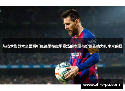 从技术到战术全面解析佩德里在意甲赛场的表现与价值影响力和未来前景 从技术到战术全面解析佩德里在意甲赛场的表现与价值影响力和未来前景