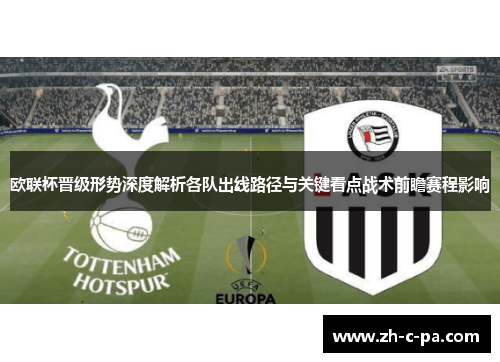 欧联杯晋级形势深度解析各队出线路径与关键看点战术前瞻赛程影响