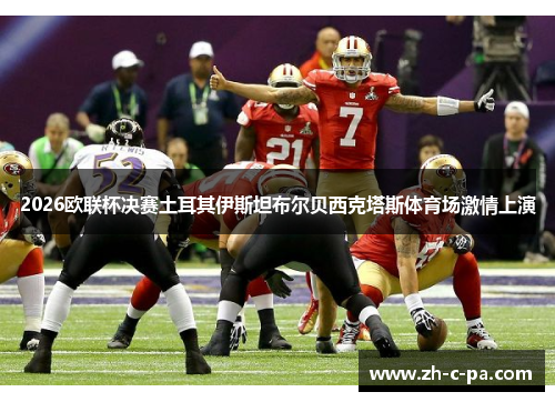 2026欧联杯决赛土耳其伊斯坦布尔贝西克塔斯体育场激情上演 2026欧联杯决赛土耳其伊斯坦布尔贝西克塔斯体育场激情上演