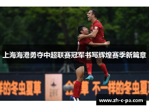 上海海港勇夺中超联赛冠军书写辉煌赛季新篇章