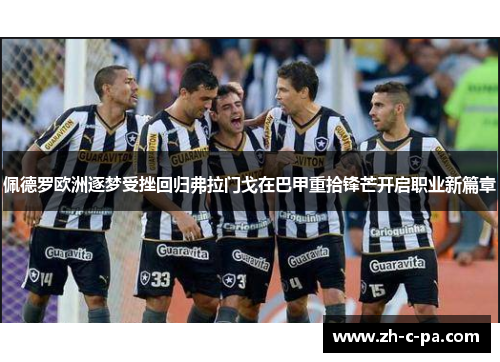 佩德罗欧洲逐梦受挫回归弗拉门戈在巴甲重拾锋芒开启职业新篇章