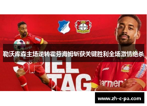 勒沃库森主场逆转霍芬海姆斩获关键胜利全场激情绝杀 勒沃库森主场逆转霍芬海姆斩获关键胜利全场激情绝杀