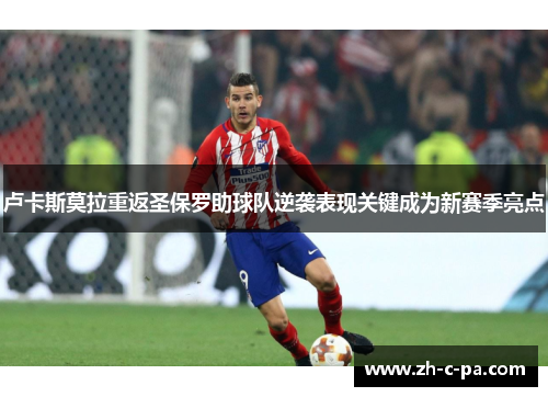 卢卡斯莫拉重返圣保罗助球队逆袭表现关键成为新赛季亮点