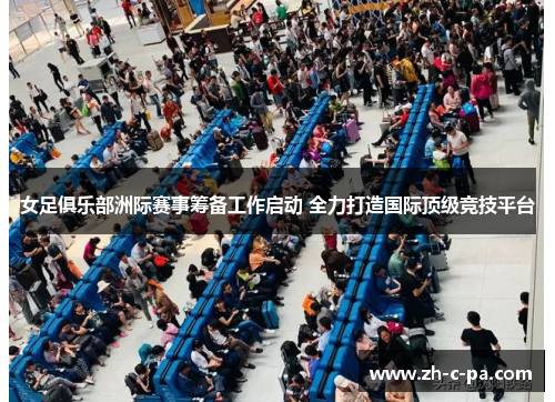 女足俱乐部洲际赛事筹备工作启动 全力打造国际顶级竞技平台