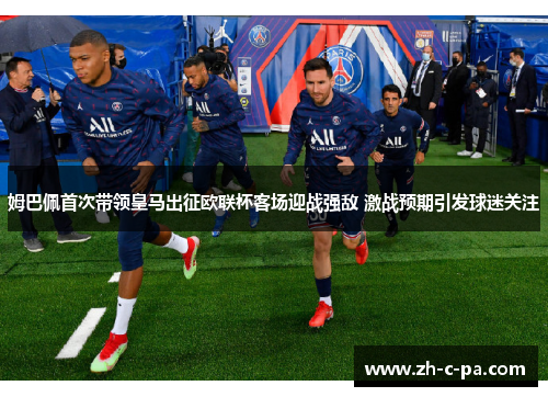 姆巴佩首次带领皇马出征欧联杯客场迎战强敌 激战预期引发球迷关注 姆巴佩首次带领皇马出征欧联杯客场迎战强敌 激战预期引发球迷关注