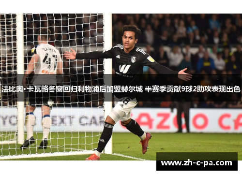 法比奥·卡瓦略冬窗回归利物浦后加盟赫尔城 半赛季贡献9球2助攻表现出色