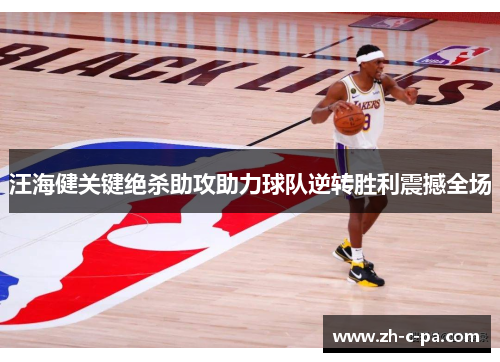 汪海健关键绝杀助攻助力球队逆转胜利震撼全场