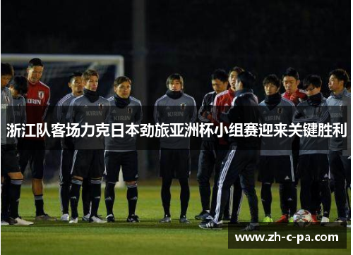 浙江队客场力克日本劲旅亚洲杯小组赛迎来关键胜利