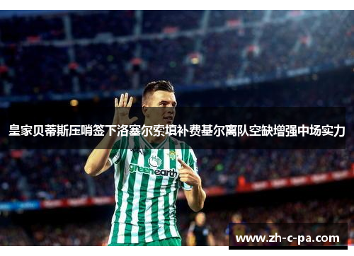 皇家贝蒂斯压哨签下洛塞尔索填补费基尔离队空缺增强中场实力