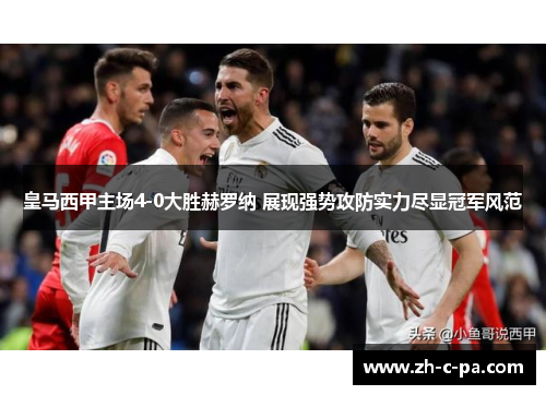 皇马西甲主场4-0大胜赫罗纳 展现强势攻防实力尽显冠军风范