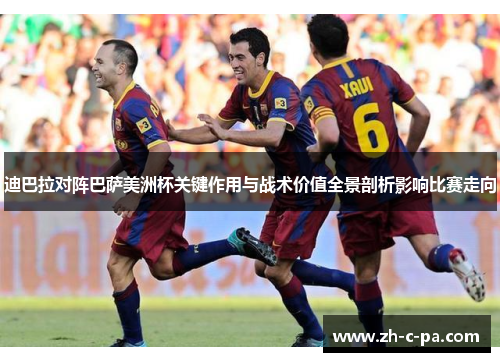 迪巴拉对阵巴萨美洲杯关键作用与战术价值全景剖析影响比赛走向 迪巴拉对阵巴萨美洲杯关键作用与战术价值全景剖析影响比赛走向