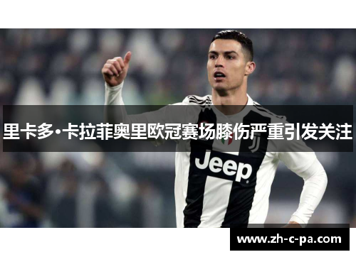 里卡多·卡拉菲奥里欧冠赛场膝伤严重引发关注