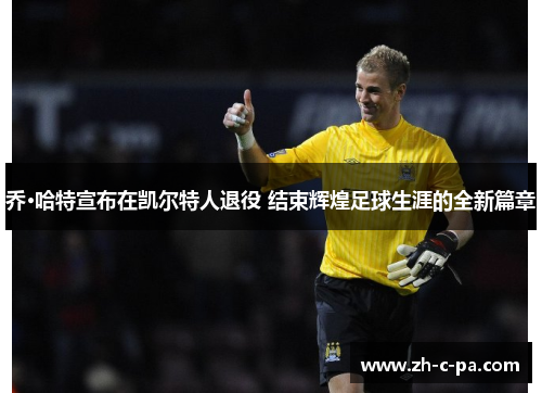 乔·哈特宣布在凯尔特人退役 结束辉煌足球生涯的全新篇章