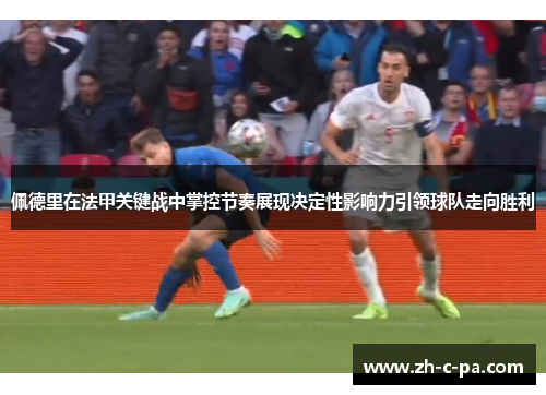 佩德里在法甲关键战中掌控节奏展现决定性影响力引领球队走向胜利 佩德里在法甲关键战中掌控节奏展现决定性影响力引领球队走向胜利