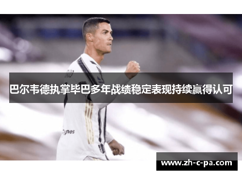 巴尔韦德执掌毕巴多年战绩稳定表现持续赢得认可