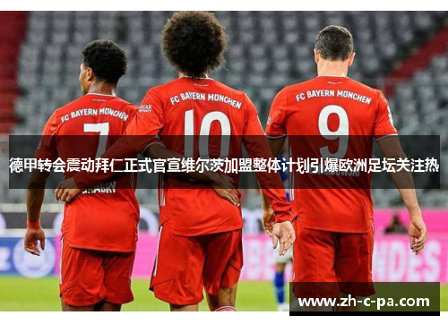 德甲转会震动拜仁正式官宣维尔茨加盟整体计划引爆欧洲足坛关注热