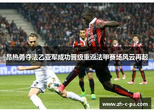 昂热勇夺法乙亚军成功晋级重返法甲赛场风云再起