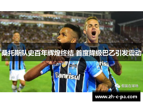 桑托斯队史百年辉煌终结 首度降级巴乙引发震动