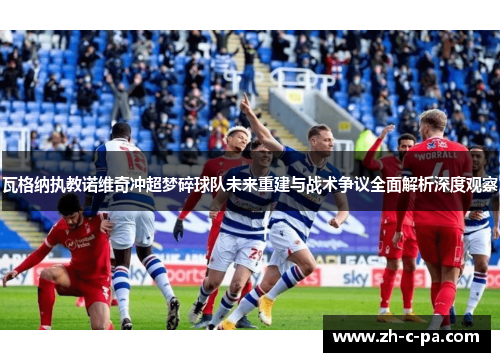 瓦格纳执教诺维奇冲超梦碎球队未来重建与战术争议全面解析深度观察