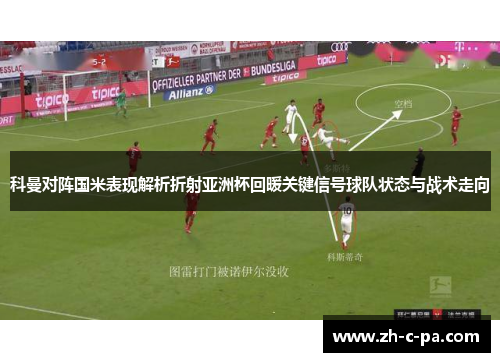 科曼对阵国米表现解析折射亚洲杯回暖关键信号球队状态与战术走向