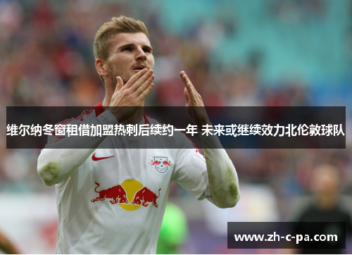 维尔纳冬窗租借加盟热刺后续约一年 未来或继续效力北伦敦球队