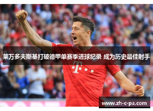 莱万多夫斯基打破德甲单赛季进球纪录 成为历史最佳射手