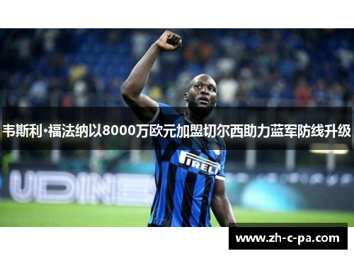 韦斯利·福法纳以8000万欧元加盟切尔西助力蓝军防线升级