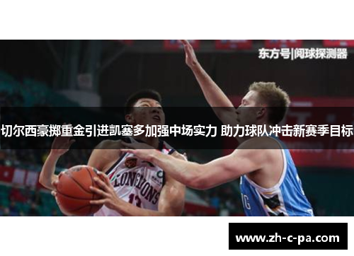 切尔西豪掷重金引进凯塞多加强中场实力 助力球队冲击新赛季目标