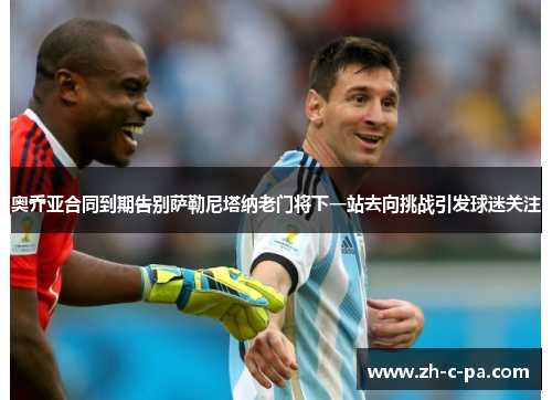 奥乔亚合同到期告别萨勒尼塔纳老门将下一站去向挑战引发球迷关注