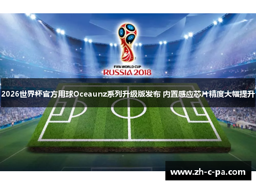 2026世界杯官方用球Oceaunz系列升级版发布 内置感应芯片精度大幅提升
