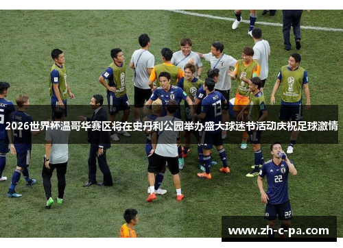2026世界杯温哥华赛区将在史丹利公园举办盛大球迷节活动庆祝足球激情