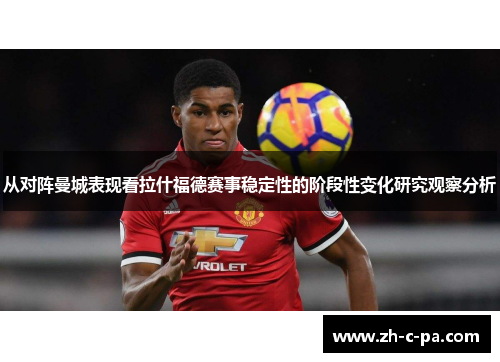 从对阵曼城表现看拉什福德赛事稳定性的阶段性变化研究观察分析 从对阵曼城表现看拉什福德赛事稳定性的阶段性变化研究观察分析
