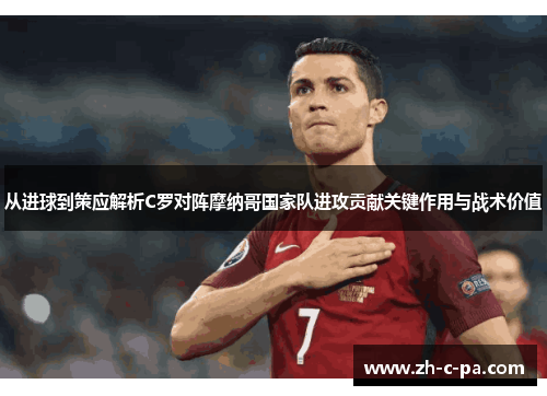 从进球到策应解析C罗对阵摩纳哥国家队进攻贡献关键作用与战术价值