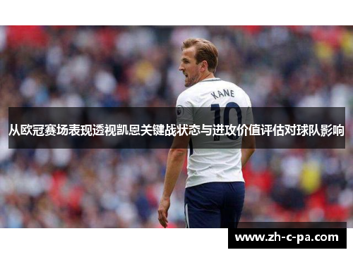 从欧冠赛场表现透视凯恩关键战状态与进攻价值评估对球队影响 从欧冠赛场表现透视凯恩关键战状态与进攻价值评估对球队影响