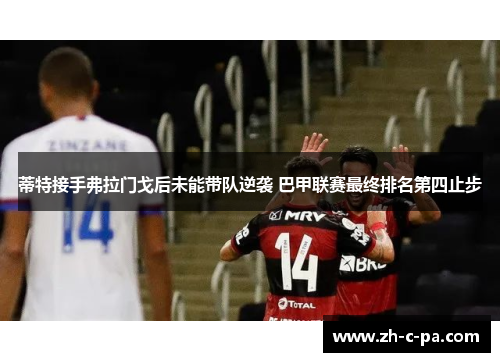 蒂特接手弗拉门戈后未能带队逆袭 巴甲联赛最终排名第四止步